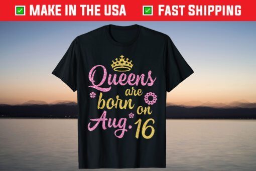 Crown Queens Are Born On August 16 Happy Birthday Us 2021 T-Shirt