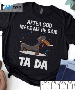 Dachshund After God Made Me He Said Ta Da Shirt