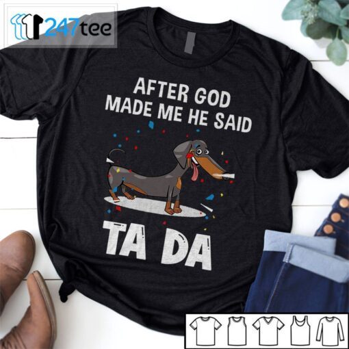 Dachshund After God Made Me He Said Ta Da Shirt