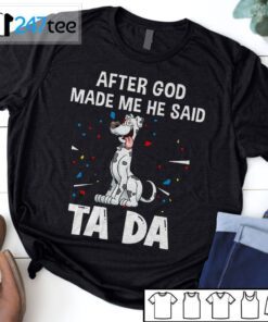 Great Dane Dogs After God Made Me He Said Ta Da Shirt