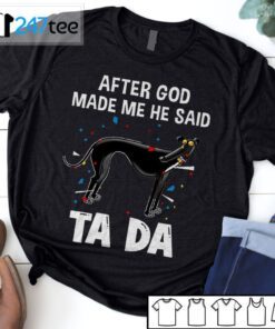 Greyhound After God Made Me He Said Ta Da Shirt