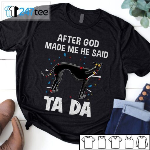 Greyhound After God Made Me He Said Ta Da Shirt