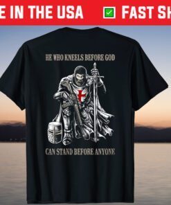 He Who Kneels Before GOD Can Stand Before Anyone T-Shirt