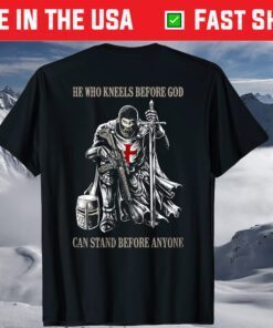 He Who Kneels Before GOD Can Stand Before Anyone T-Shirt