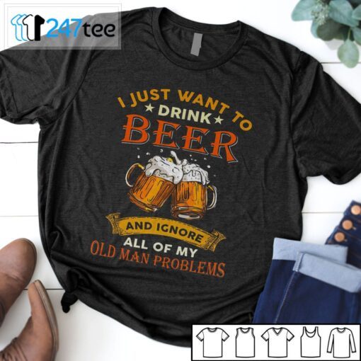 I Just Want To Drink Beer And Ignore All Of My Old Man Problems T-Shirt