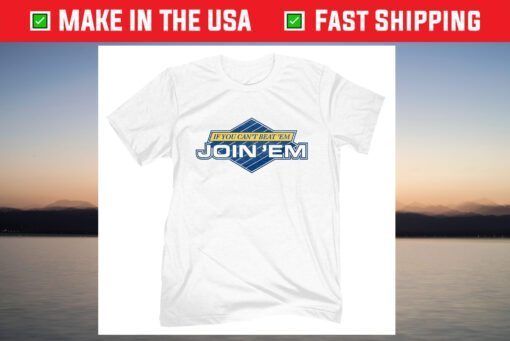 IF You Can't Beat 'Em Join 'Em Shirt