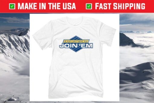 IF You Can't Beat 'Em Join 'Em Shirt