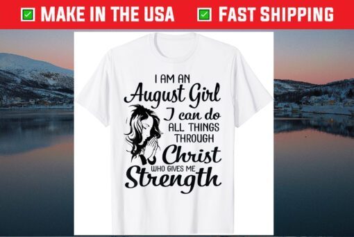 I'm An August Girl Can Do All Things Through Christ Strength Gift T-Shirt