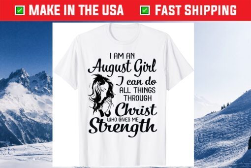 I'm An August Girl Can Do All Things Through Christ Strength Gift T-Shirt