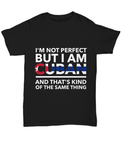 I'm Not Perfect But I Am Cuban And That's Kind Of The Same Thing Shirt