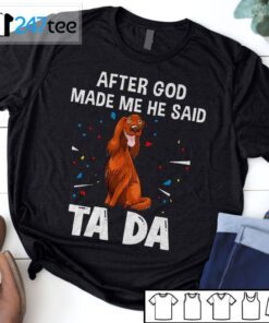 Irish Setter After God Made Me He Said Ta Da Shirt