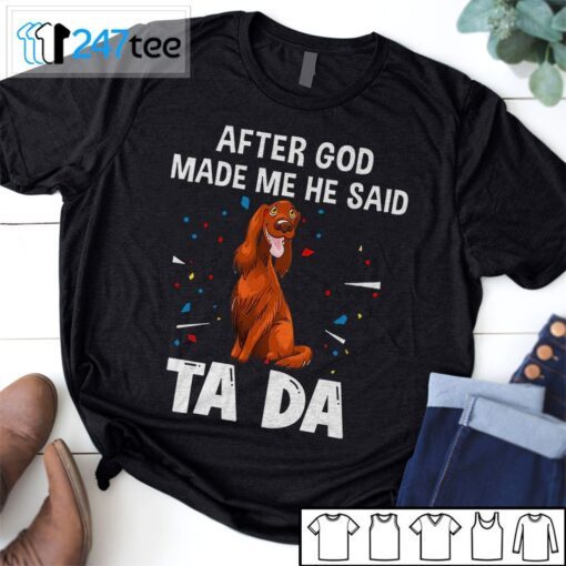 Irish Setter After God Made Me He Said Ta Da Shirt