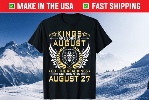 Kings Are Born In August The Real Kings Are Born In August 27 Classic T-Shirt