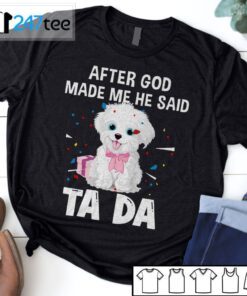 Maltese After God Made Me He Said Ta Da Shirt