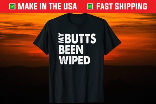 My Butts Been Wiped Shirt