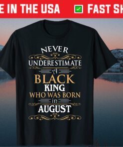 Never Underestimate A Black King Who Was Born In August Gift T-Shirt