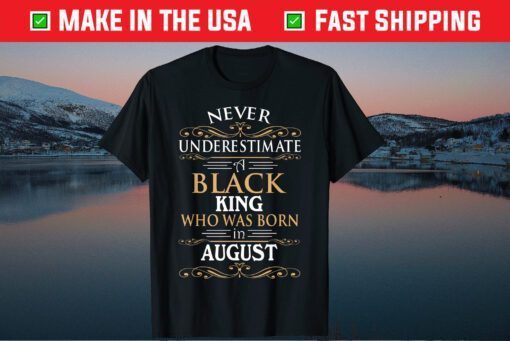 Never Underestimate A Black King Who Was Born In August Gift T-Shirt