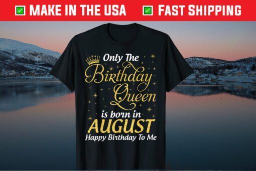 Only The Birthday Queen Born In August Happy Birthday To Me Unisex T-Shirt