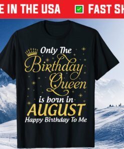 Only The Birthday Queen Born In August Happy Birthday To Me Unisex T-Shirt