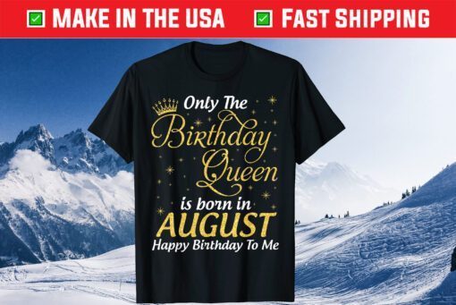 Only The Birthday Queen Born In August Happy Birthday To Me Unisex T-Shirt