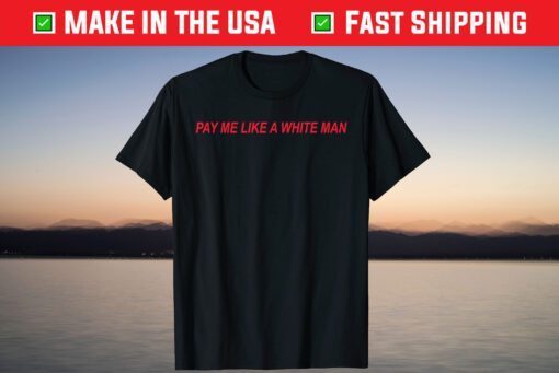 Pay Me Like A White Man T-Shirt