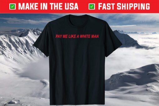 Pay Me Like A White Man T-Shirt