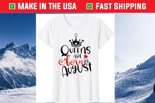 Queens Are Born In August Birthday Gift T-Shirt