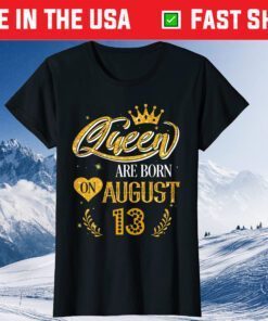 Queens Are Born On August 13 Birthday Gift T-Shirt