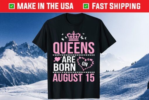 Queens Are Born On August 15 Happy Birthday To Mom Daughter Classic T-Shirt