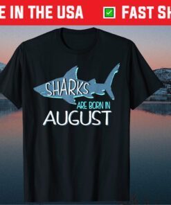 Sharks Are Born In August Birthday Gift T-Shirt