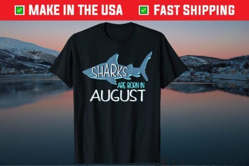 Sharks Are Born In August Birthday Gift T-Shirt