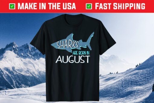 Sharks Are Born In August Birthday Gift T-Shirt