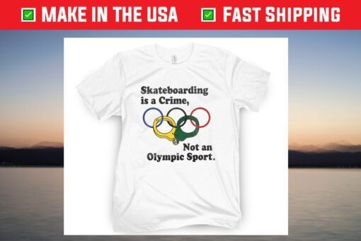 Skateboarding Is A Crime , Not An Olympic Sport Shirt