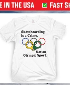 Skateboarding Is A Crime , Not An Olympic Sport Shirt