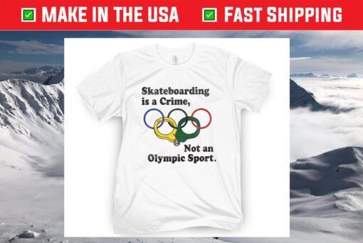 Skateboarding Is A Crime , Not An Olympic Sport Shirt