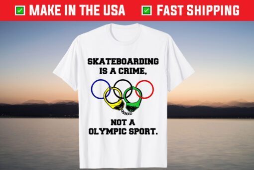 Skateboarding Is A Crime Not An Olympic Sport Shirts