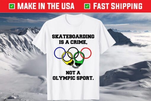 Skateboarding Is A Crime Not An Olympic Sport Shirts
