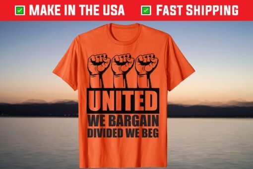 United We Bargain, Divided We Beg - Labor Union Protest T-Shirt