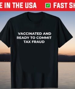 Vaccinated And Ready To Commit Tax Fraud T-Shirt