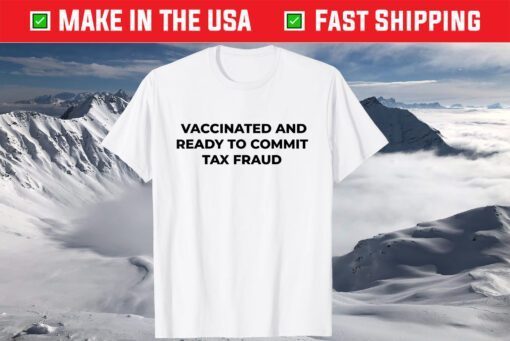 Vaccinated And Ready To Commit Tax Fraud limited Shirt