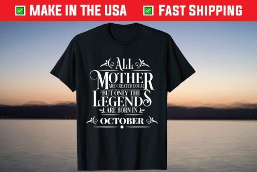 All Legends Mothers Are Born In October Cool Birthday Tee Shirt