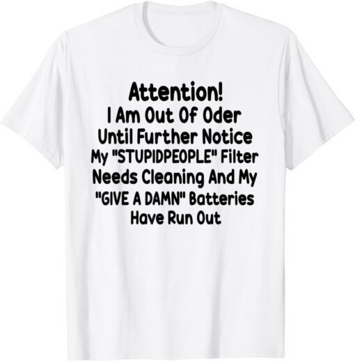 Attention I Am Out Of Order Until Further Notice My Stupid People Tee Shirt