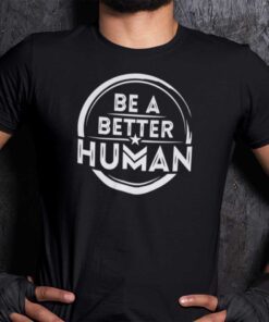 Be A Better Human Tee Shirt