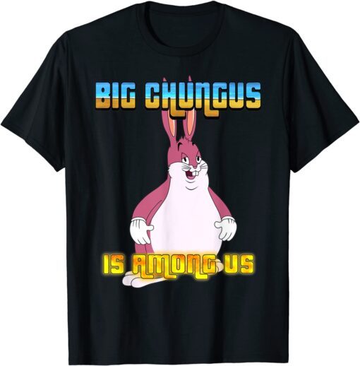 Big Chungus Is Among Us Shirt