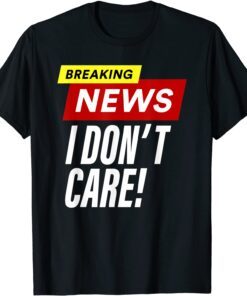 Breaking News I don't care Tee Shirt