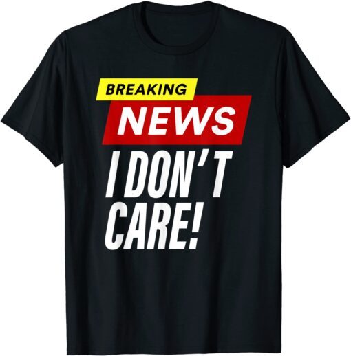 Breaking News I don't care Tee Shirt