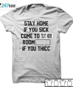 Custom Stay Home If You Sick Come To Room If You Thicc Tee Shirt