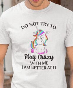 Do Not Try To Play Crazy With Me Unicorn 2021 Shirt