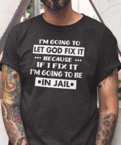 Funny I’m Going To Let God Fix It Tee Shirt