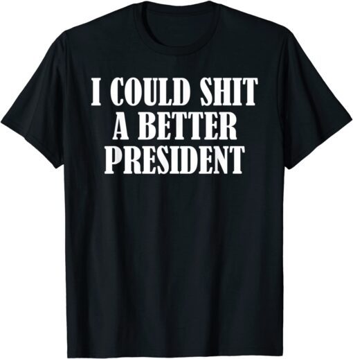 I Could Shit A Better President Tee T-Shirt